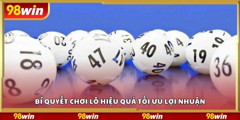 Bí quyết chơi lô hiệu quả tối ưu lợi nhuận