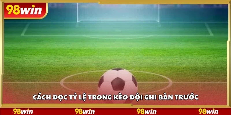 Cách đọc tỷ lệ trong kèo đội ghi bàn trước