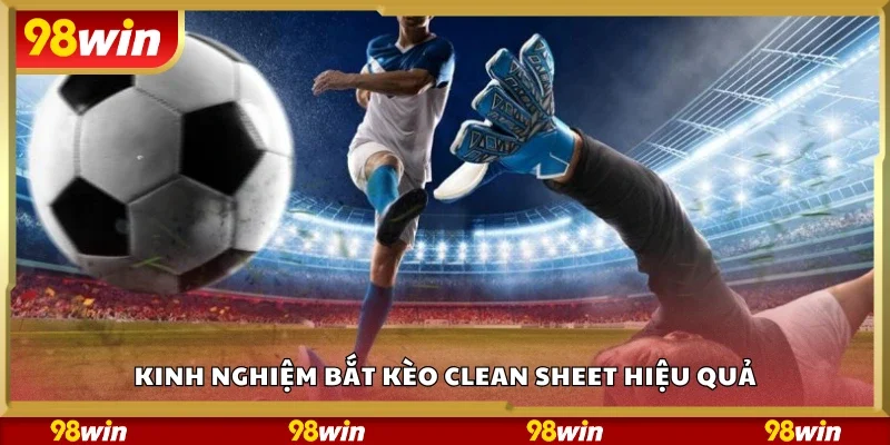 Chia sẻ kinh nghiệm bắt kèo clean sheet hiệu quả