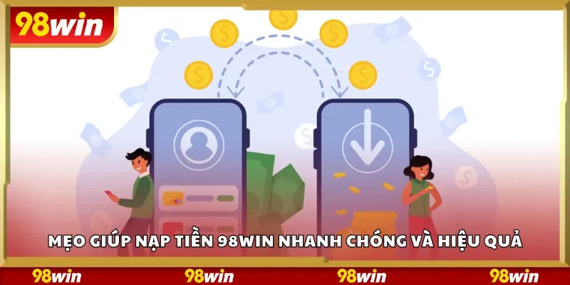 Mẹo giúp nạp tiền 98Win nhanh chóng và hiệu quả