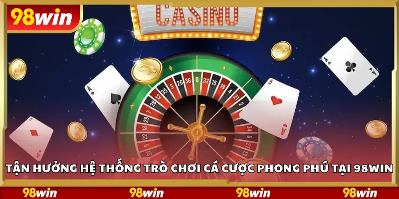 Tận hưởng hệ thống trò chơi cá cược phong phú tại 98Win