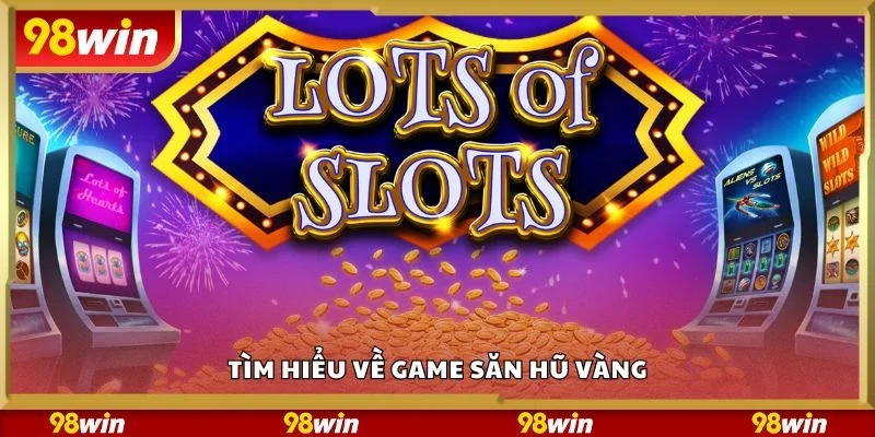 Tìm hiểu về game săn hũ vàng