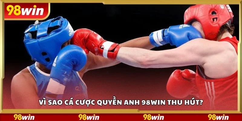Vì sao cá cược quyền anh 98Win thu hút?