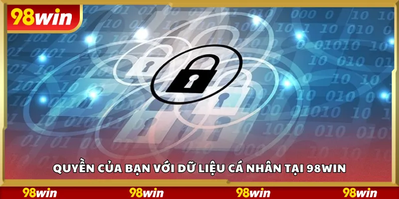 Quyền của bạn với dữ liệu cá nhân tại 98Win